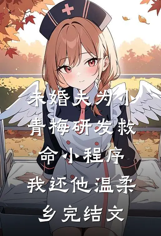 未婚夫为小青梅研发救命小程序，我还他温柔乡完结文