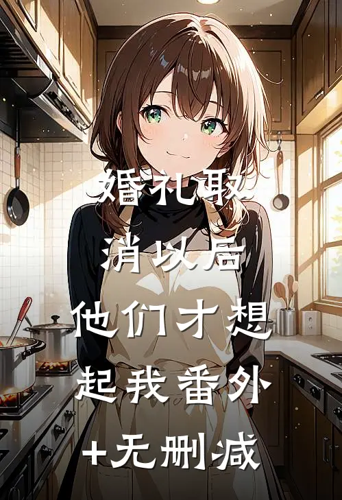 婚礼取消以后，他们才想起我番外+无删减