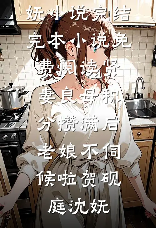 贤妻良母积分攒满后，老娘不伺候啦贺砚庭沈妩小说完结_完本小说免费阅读贤妻良母积分攒满后，老娘不伺候啦贺砚庭沈妩