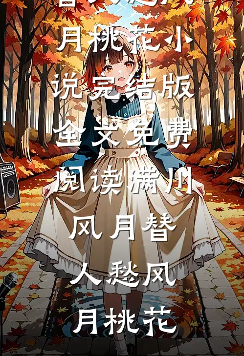 满川风月替人愁风月桃花小说完结版_全文免费阅读满川风月替人愁风月桃花