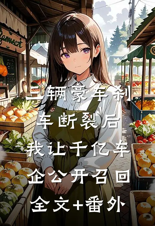 三辆豪车刹车断裂后，我让千亿车企公开召回全文+番外