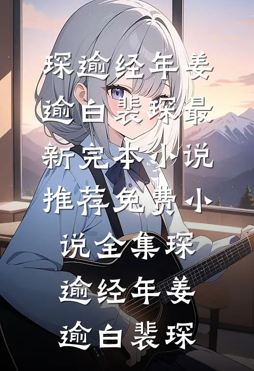 琛逾经年(姜逾白裴琛)最新完本小说推荐_免费小说全集琛逾经年姜逾白裴琛