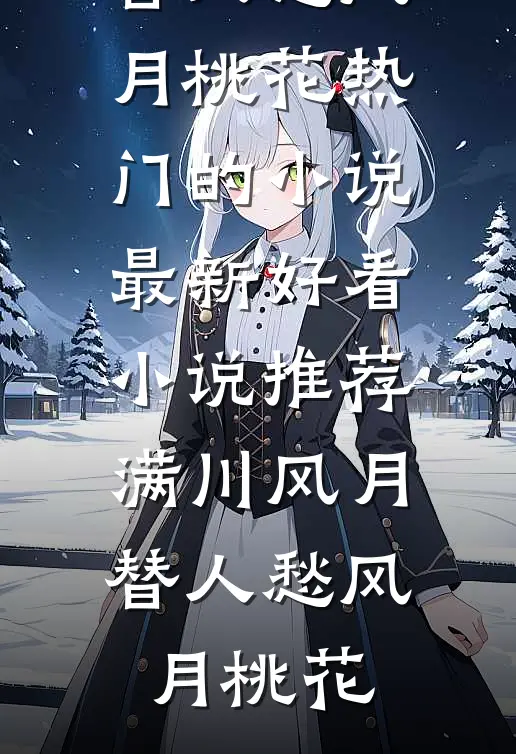 满川风月替人愁(风月桃花)热门的小说_最新好看小说推荐满川风月替人愁(风月桃花)