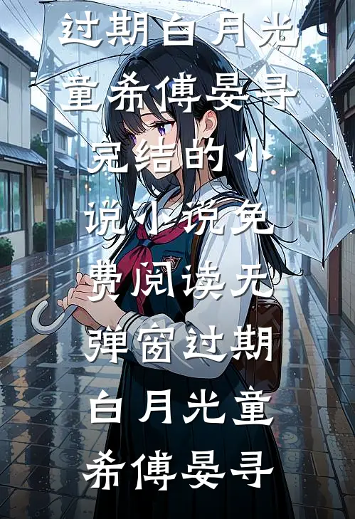 过期白月光童希傅晏寻完结的小说_小说免费阅读无弹窗过期白月光(童希傅晏寻)