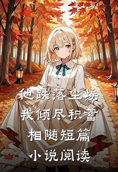 他跌落尘埃，我倾尽积蓄相随短篇小说阅读