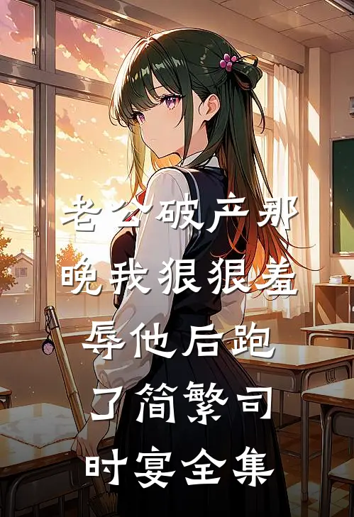 老公破产那晚我狠狠羞辱他后跑了简繁司时宴全集