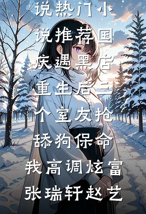 国庆遇黑店，重生后三个室友抢舔狗保命，我高调炫富(张瑞轩赵艺)网络热门小说_热门小说推荐国庆遇黑店，重生后三个室友抢舔狗保命，我高调炫富张瑞轩赵艺