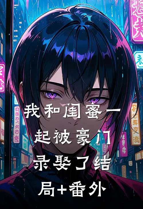 我和闺蜜一起被豪门录娶了结局+番外