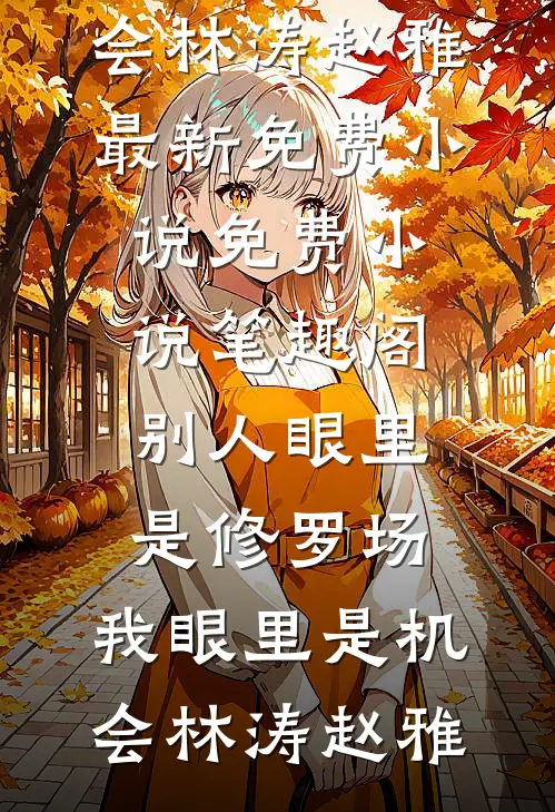 别人眼里是修罗场，我眼里是机会(林涛赵雅)最新免费小说_免费小说笔趣阁别人眼里是修罗场，我眼里是机会(林涛赵雅)