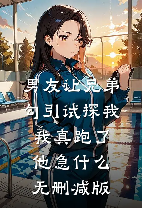 男友让兄弟勾引试探我，我真跑了他急什么无删减版