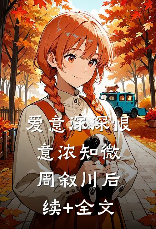 爱意深深恨意浓知微周叙川后续+全文
