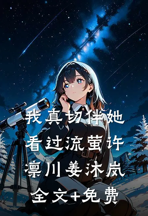 我真切伴她看过流萤许凛川姜沐岚全文+免费