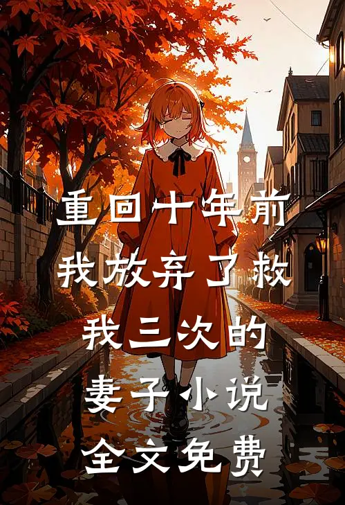 重回十年前，我放弃了救我三次的妻子小说全文免费