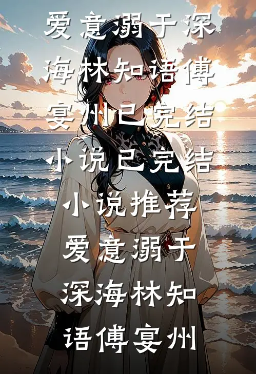 爱意溺于深海(林知语傅宴州)已完结小说_已完结小说推荐爱意溺于深海(林知语傅宴州)