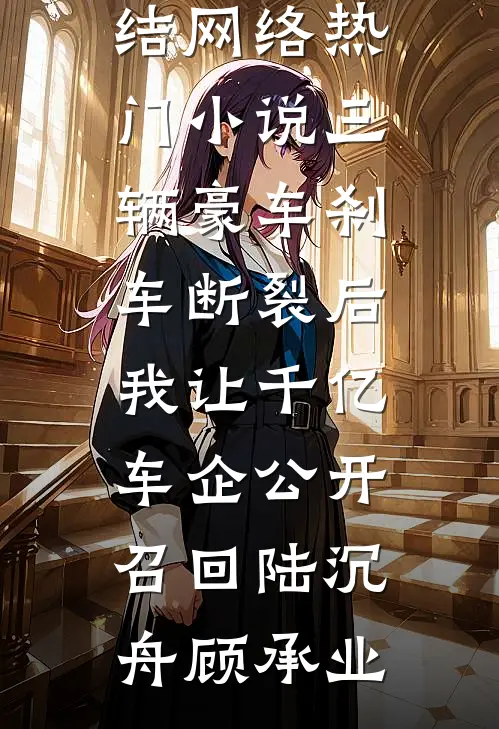 三辆豪车刹车断裂后，我让千亿车企公开召回陆沉舟顾承业小说免费完结_网络热门小说三辆豪车刹车断裂后，我让千亿车企公开召回(陆沉舟顾承业)