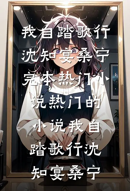 我自踏歌行沈知宴桑宁完本热门小说_热门的小说我自踏歌行(沈知宴桑宁)