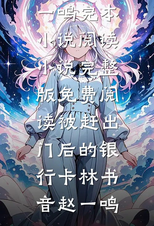 被赶出门后的银行卡(林书音赵一鸣)完本小说阅读_小说完整版免费阅读被赶出门后的银行卡(林书音赵一鸣)