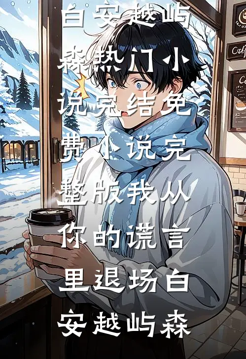 我从你的谎言里退场(白安越屿森)热门小说完结_免费小说完整版我从你的谎言里退场(白安越屿森)