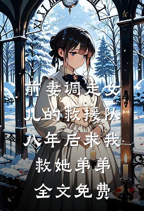 前妻调走女儿的救援队，八年后求我救她弟弟全文免费