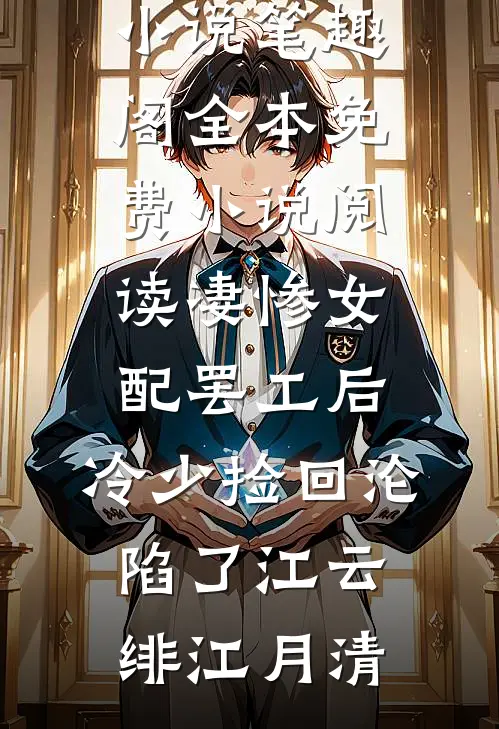 凄惨女配罢工后，冷少捡回沦陷了(江云绯江月清)免费小说笔趣阁_全本免费小说阅读凄惨女配罢工后，冷少捡回沦陷了(江云绯江月清)