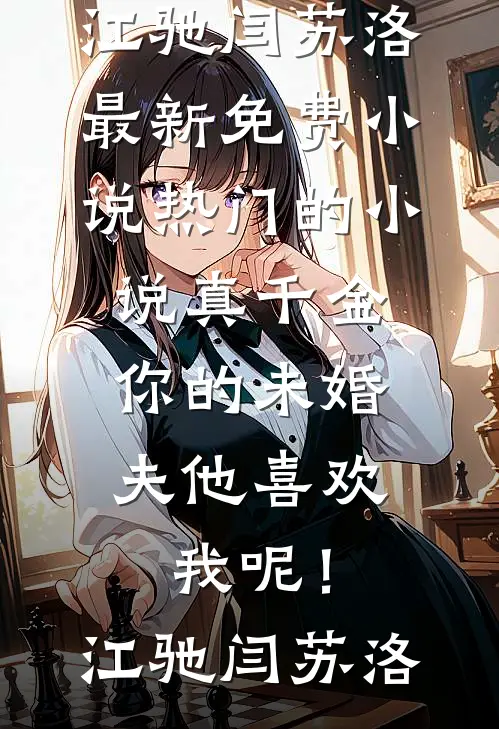 真千金，你的未婚夫他喜欢我呢！江驰闫苏洛最新免费小说_热门的小说真千金，你的未婚夫他喜欢我呢！江驰闫苏洛