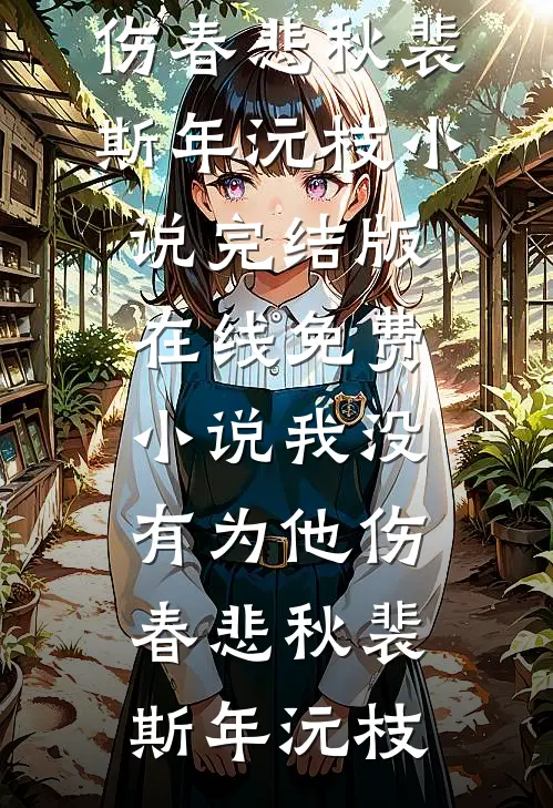 我没有为他伤春悲秋(裴斯年沅枝)小说完结版_在线免费小说我没有为他伤春悲秋(裴斯年沅枝)