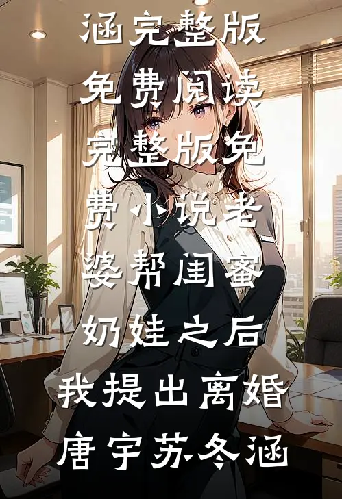 老婆帮闺蜜奶娃之后，我提出离婚(唐宇苏冬涵)完整版免费阅读_完整版免费小说老婆帮闺蜜奶娃之后，我提出离婚(唐宇苏冬涵)