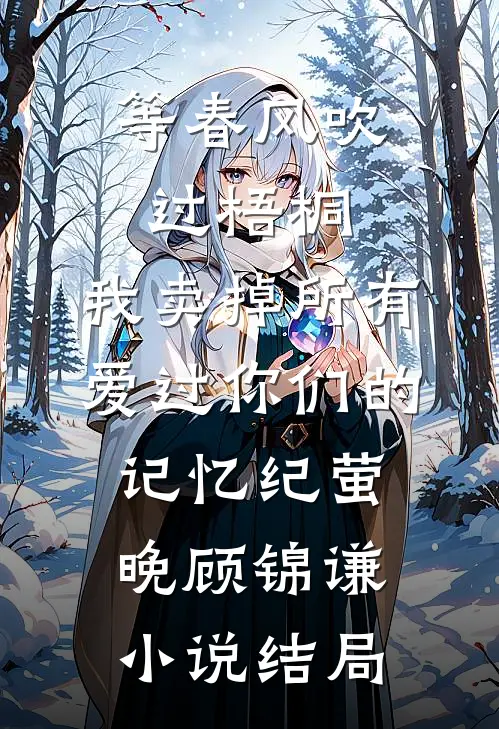 等春风吹过梧桐，我卖掉所有爱过你们的记忆纪萤晚顾锦谦小说结局
