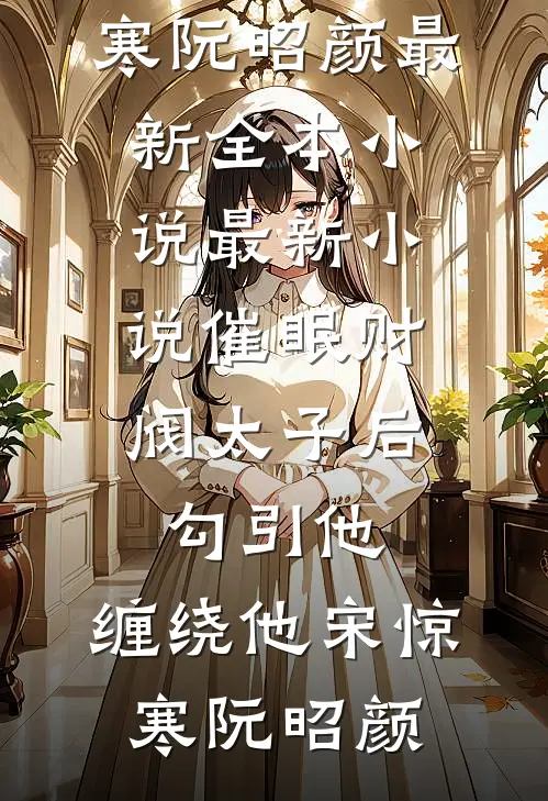 催眠财阀太子后，勾引他，缠绕他宋惊寒阮昭颜最新全本小说_最新小说催眠财阀太子后，勾引他，缠绕他宋惊寒阮昭颜