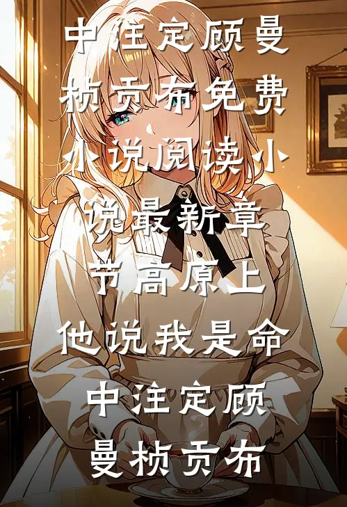 高原上，他说我是命中注定(顾曼桢贡布)免费小说阅读_小说最新章节高原上，他说我是命中注定(顾曼桢贡布)