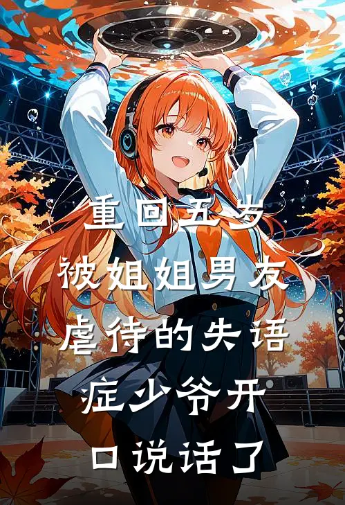 重回五岁，被姐姐男友虐待的失语症少爷开口说话了