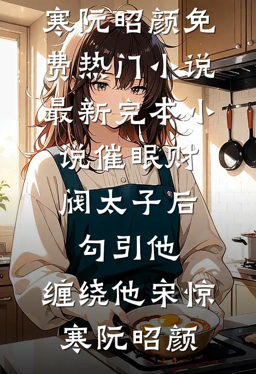 催眠财阀太子后，勾引他，缠绕他宋惊寒阮昭颜免费热门小说_最新完本小说催眠财阀太子后，勾引他，缠绕他(宋惊寒阮昭颜)