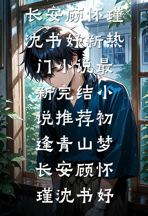 初逢青山梦长安(顾怀瑾沈书妤)新热门小说_最新完结小说推荐初逢青山梦长安(顾怀瑾沈书妤)