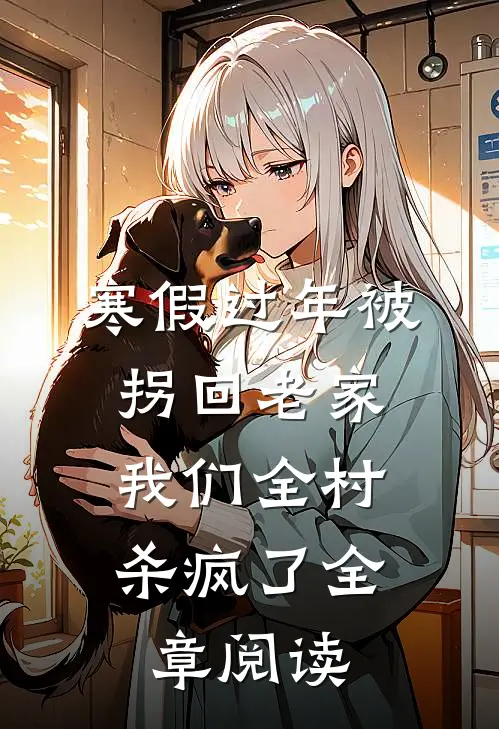 寒假过年被拐回老家，我们全村杀疯了全章阅读
