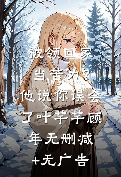 被领回家当苦力？他说：你误会了叶芊芊顾年无删减+无广告