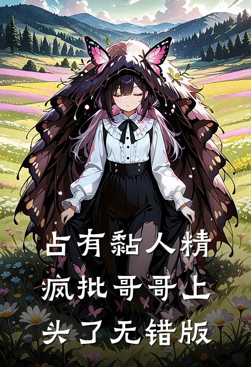 占有黏人精，疯批哥哥上头了无错版