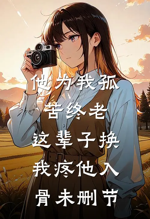他为我孤苦终老，这辈子换我疼他入骨未删节