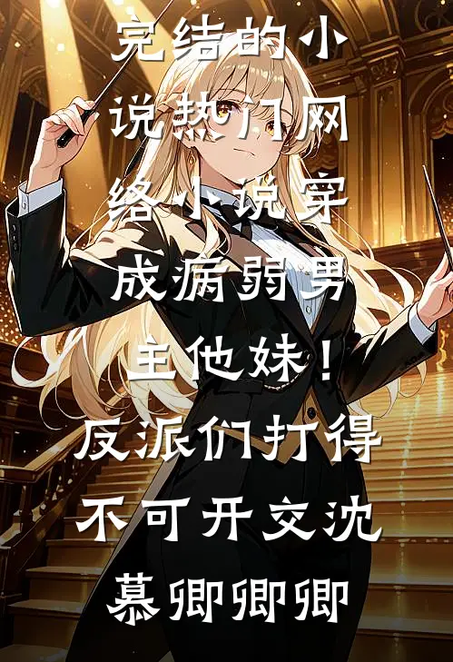 穿成病弱男主他妹！反派们打得不可开交(沈慕卿卿卿)完结的小说_热门网络小说穿成病弱男主他妹！反派们打得不可开交沈慕卿卿卿