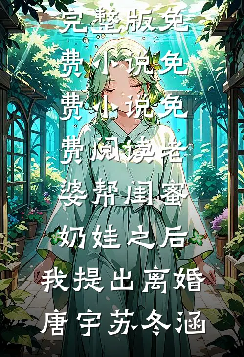 老婆帮闺蜜奶娃之后，我提出离婚唐宇苏冬涵完整版免费小说_免费小说免费阅读老婆帮闺蜜奶娃之后，我提出离婚(唐宇苏冬涵)