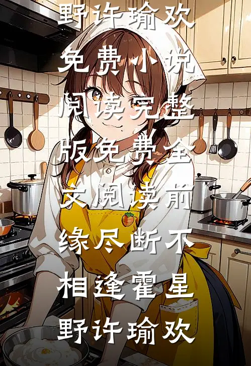 前缘尽断不相逢霍星野许瑜欢免费小说阅读_完整版免费全文阅读前缘尽断不相逢(霍星野许瑜欢)