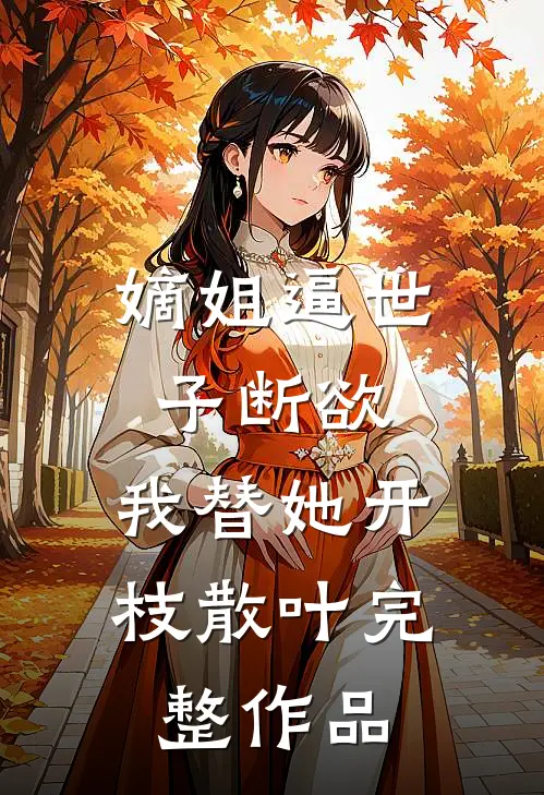 嫡姐逼世子断欲，我替她开枝散叶完整作品