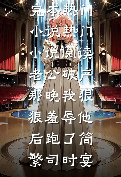 老公破产那晚我狠狠羞辱他后跑了(简繁司时宴)完本热门小说_热门小说阅读老公破产那晚我狠狠羞辱他后跑了(简繁司时宴)
