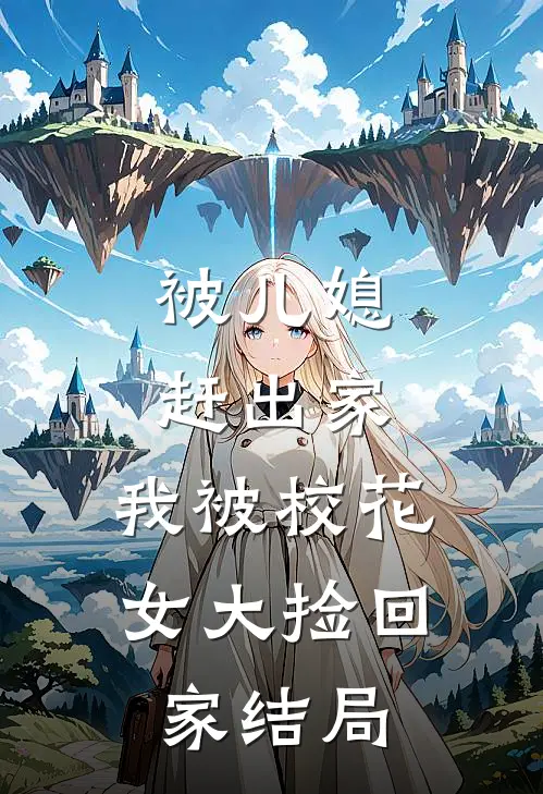 被儿媳赶出家，我被校花女大捡回家结局