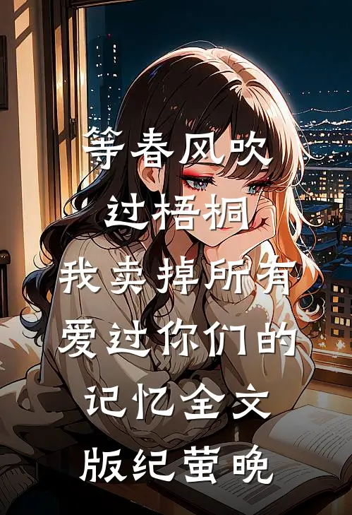 等春风吹过梧桐，我卖掉所有爱过你们的记忆全文版纪萤晚