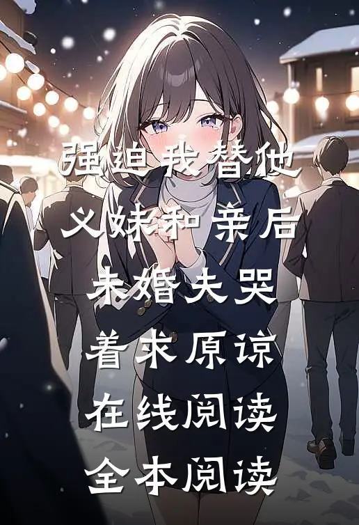 强迫我替他义妹和亲后，未婚夫哭着求原谅在线阅读全本阅读