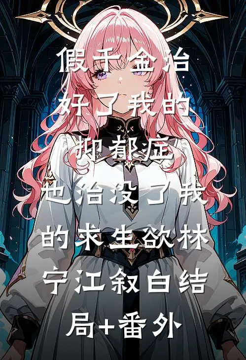 假千金治好了我的抑郁症，也治没了我的求生欲林宁江叙白结局+番外