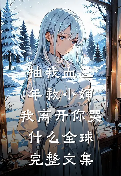 抽我血三年救小婶，我离开你哭什么全球完整文集