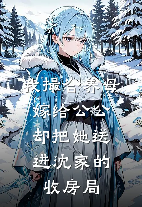 我撮合养母嫁给公公,却把她送进沈家的收房局了
