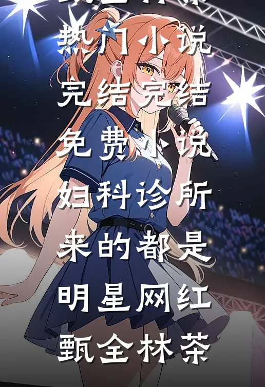 妇科诊所，来的都是明星网红(甄全林茶)热门小说完结_完结免费小说妇科诊所，来的都是明星网红(甄全林茶)