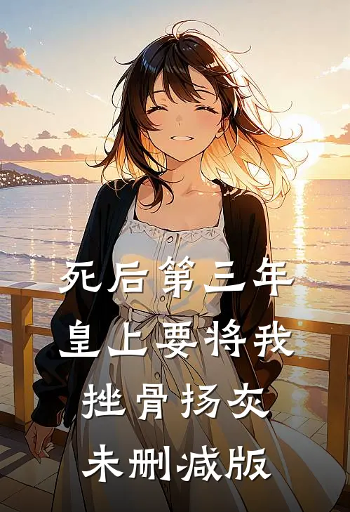 死后第三年，皇上要将我挫骨扬灰未删减版